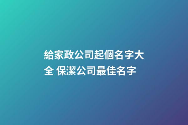 給家政公司起個名字大全 保潔公司最佳名字-第1張-公司起名-玄機派
